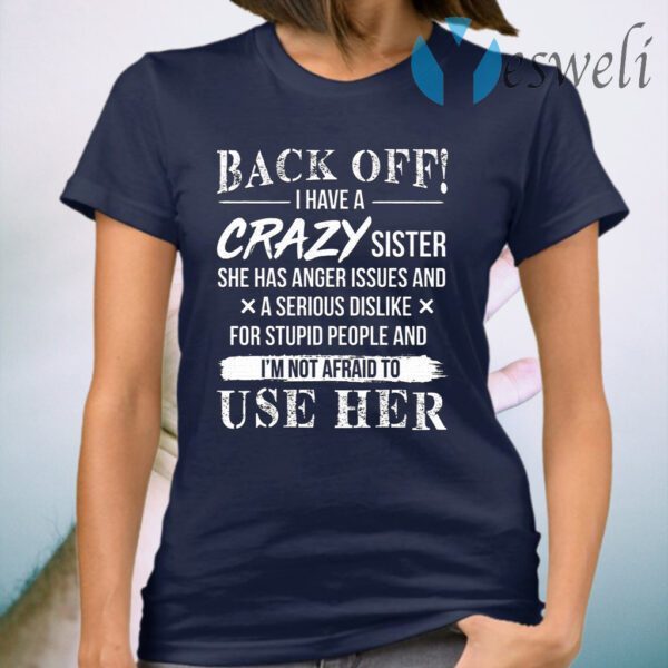 Back Off I Have A Crazy Sister She Has Anger Issues and A Serious Dislike for Stupid People T-Shirt