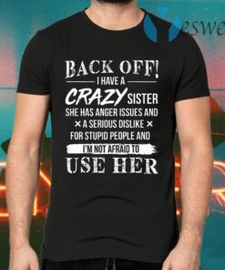 Back Off I Have A Crazy Sister She Has Anger Issues and A Serious Dislike for Stupid People T-Shirts