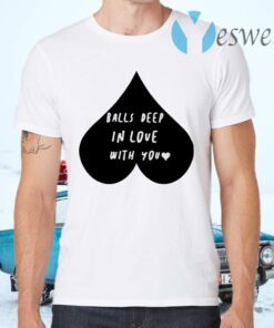 Balls Deep In Love With You T-Shirts