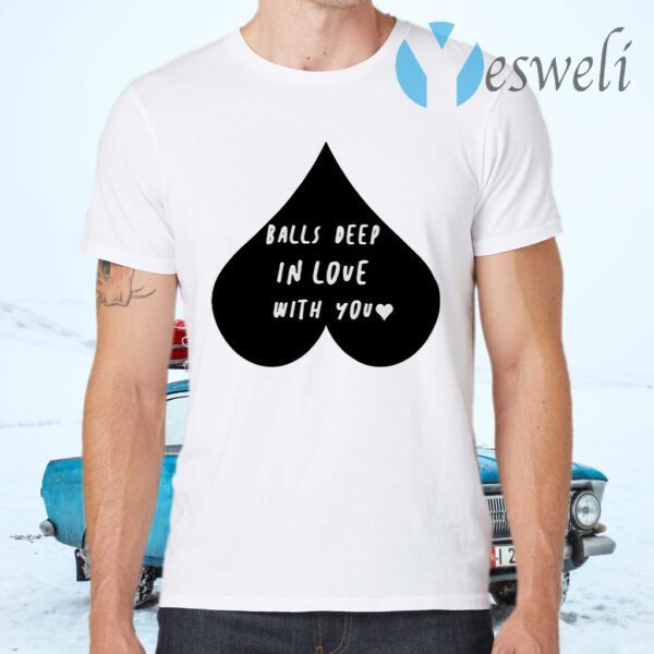 Balls Deep In Love With You T-Shirts