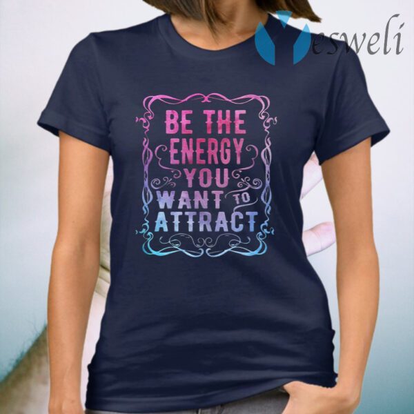 Be The Energy You Want To Attract T-Shirt