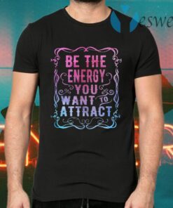 Be The Energy You Want To Attract T-Shirts