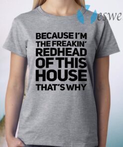 Because I’m The Freakin’s Redhead Of This House That’s Why T-Shirt