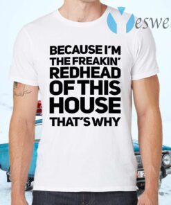 Because I’m The Freakin’s Redhead Of This House That’s Why T-Shirts