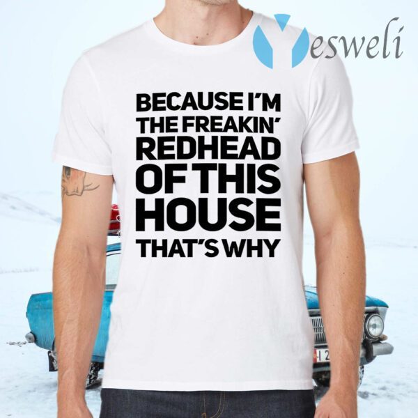 Because I’m The Freakin’s Redhead Of This House That’s Why T-Shirts