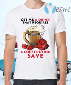 Beer get me a drink that requires a constitution save T-Shirts