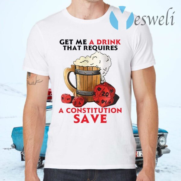 Beer get me a drink that requires a constitution save T-Shirts