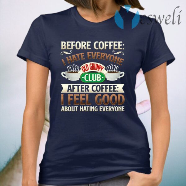Before Coffee I Hate Everyone After Coffee I Feel Good About Hating Everyone T-Shirt