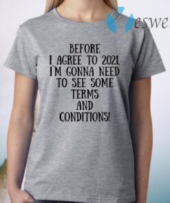 Before I Agree To 2021 I`M Gonna Need To See Some Terms And Conditions T-Shirt