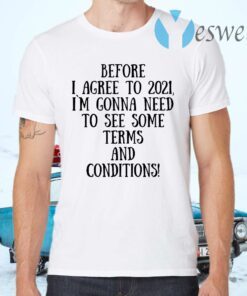 Before I Agree To 2021 I`M Gonna Need To See Some Terms And Conditions T-Shirts