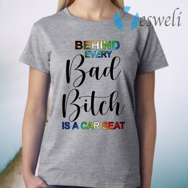 Behind Every Bad Bitch Is A Car Seat T-Shirt