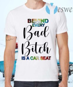 Behind Every Bad Bitch Is A Car Seat T-Shirts