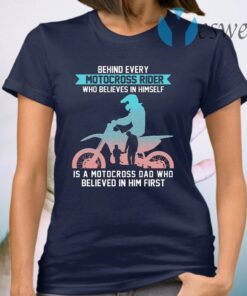 Behind Every Motocross Rider Who Believes In Himself Is A Motocross Dad Who Believed In Him First T-Shirt