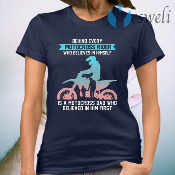 Behind Every Motocross Rider Who Believes In Himself Is A Motocross Dad Who Believed In Him First T-Shirt