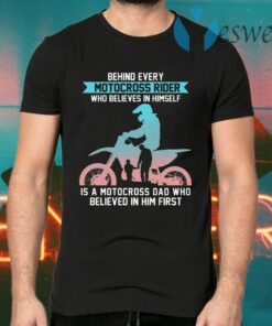 Behind Every Motocross Rider Who Believes In Himself Is A Motocross Dad Who Believed In Him First T-Shirts