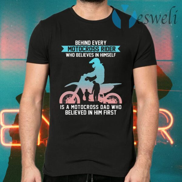 Behind Every Motocross Rider Who Believes In Himself Is A Motocross Dad Who Believed In Him First T-Shirts