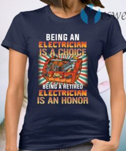 Being An Electrician Is A Choice Being A Retired Electrician Is An Honor T-Shirt