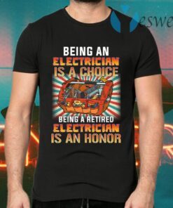 Being An Electrician Is A Choice Being A Retired Electrician Is An Honor T-Shirts