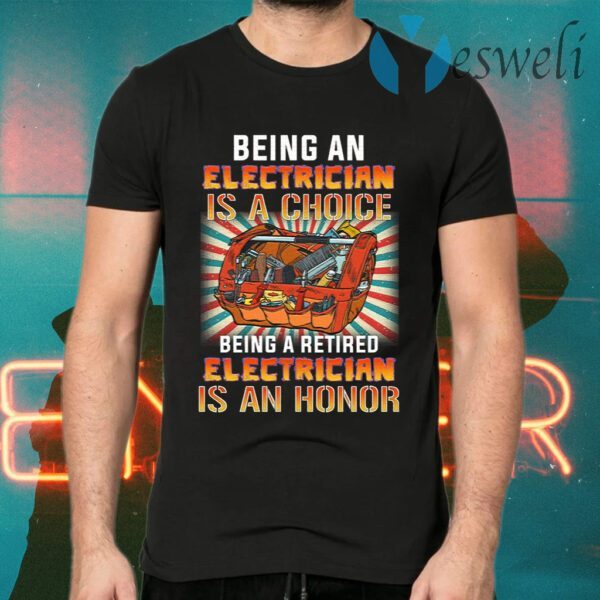 Being An Electrician Is A Choice Being A Retired Electrician Is An Honor T-Shirts