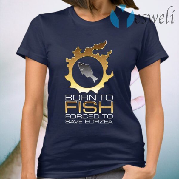 Born To Fish Forced To Save Eorzea T-Shirt