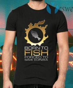 Born To Fish Forced To Save Eorzea T-Shirts