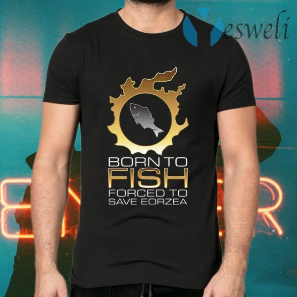 Born To Fish Forced To Save Eorzea T-Shirts