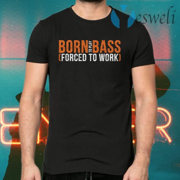 Born To Play Bass Forced To Work T-Shirts