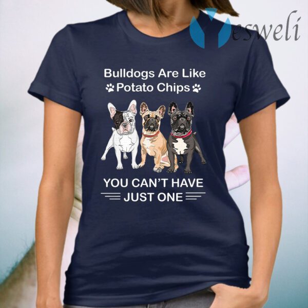 Bulldogs Are Like Potato Chips You Can't Have Just One T-Shirt