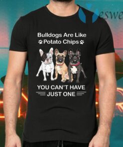 Bulldogs Are Like Potato Chips You Can't Have Just One T-Shirts