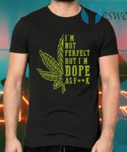 Cannabis Im Not Perfect but I’m Dope as Fuck Funny 420 Weed Lover T-Shirts