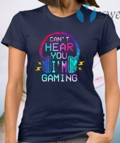 Can’t Hear You I’m Gaming T-Shirt