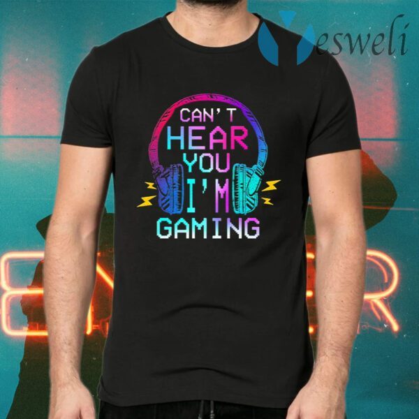 Can’t Hear You I’m Gaming T-Shirts