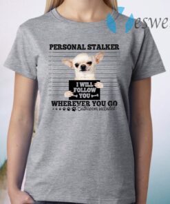 Chihuahua Personal Stalker I Will Follow You Wherever You Go T-Shirt