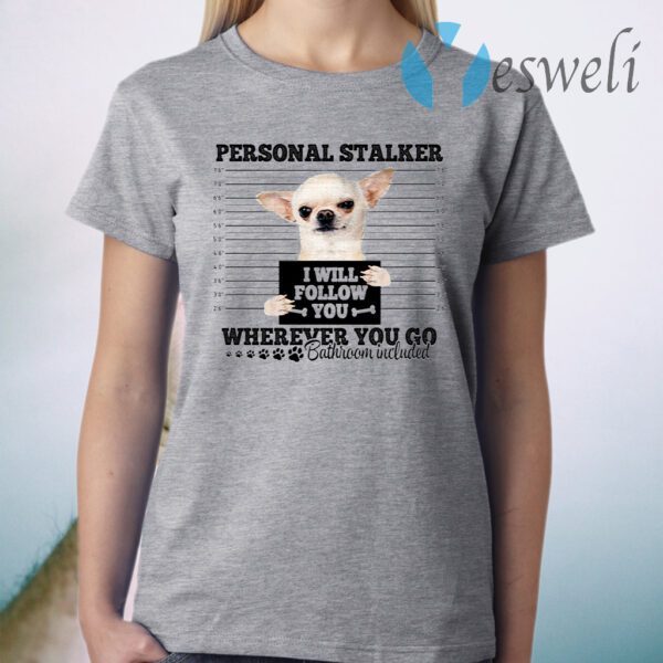 Chihuahua Personal Stalker I Will Follow You Wherever You Go T-Shirt