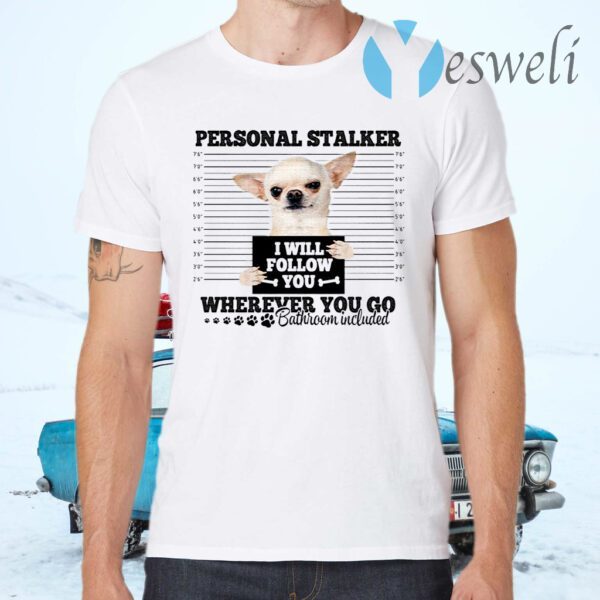 Chihuahua Personal Stalker I Will Follow You Wherever You Go T-Shirts