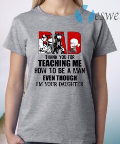 Dad Thank You For Teaching Me How To Be A Man Even Though I'm Your Daughter T-Shirt