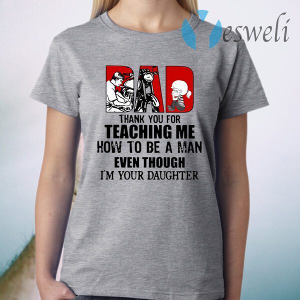 Dad Thank You For Teaching Me How To Be A Man Even Though I'm Your Daughter T-Shirt