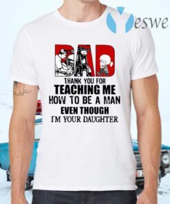 Dad Thank You For Teaching Me How To Be A Man Even Though I'm Your Daughter T-Shirts