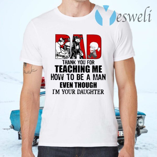 Dad Thank You For Teaching Me How To Be A Man Even Though I'm Your Daughter T-Shirts