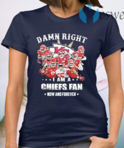 Damn Right I am a Kansas City Chiefs Fan now and forever T-Shirt