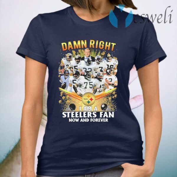 Damn Right I am a Pittsburgh Steelers fan now and forever T-Shirt