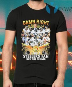 Damn Right I am a Pittsburgh Steelers fan now and forever T-Shirts