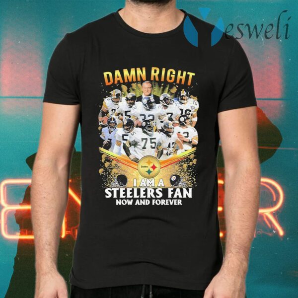 Damn Right I am a Pittsburgh Steelers fan now and forever T-Shirts