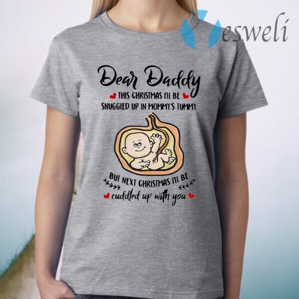 Dear Daddy This Christmas I'll Be Snuggled Up In Mommy's Tummy But Next Christmas I'll Be T-Shirt