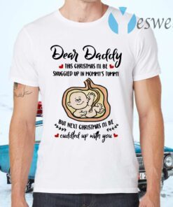Dear Daddy This Christmas I'll Be Snuggled Up In Mommy's Tummy But Next Christmas I'll Be T-Shirts