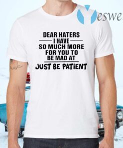 Dear Haters I Have So Much More For You To Be Mad At Just Be Patient T-Shirts