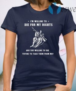 Death gun I'm willing to die for my rights are you willing to die trying to take them from me T-Shirt