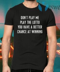 Don’t Play Me Play The Lotto You Have A Better Chance At Winning T-Shirts