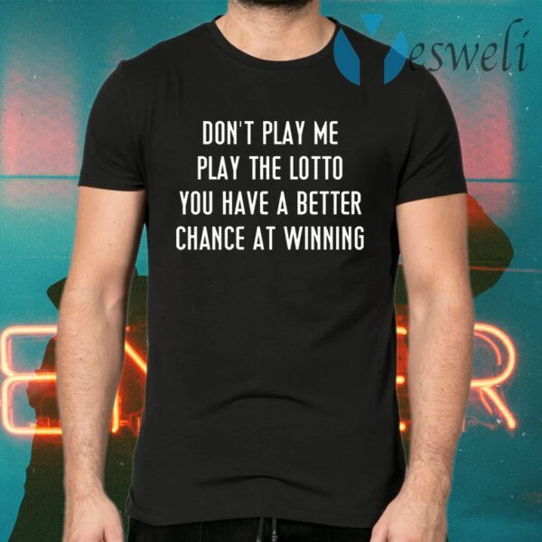 Don’t Play Me Play The Lotto You Have A Better Chance At Winning T-Shirts