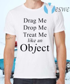 Drag Me Drop Me Treat Me Like An Object T-Shirts